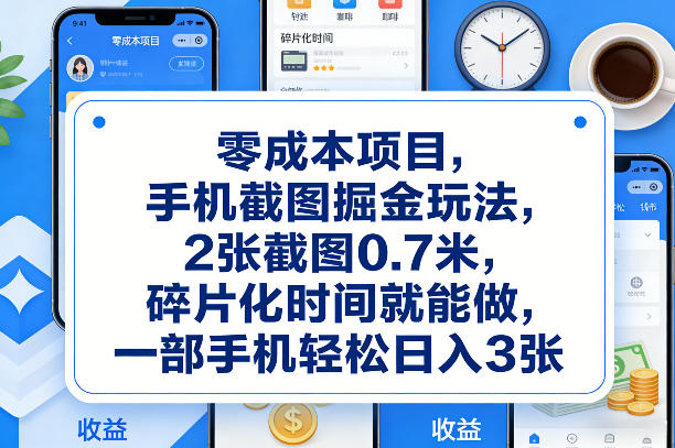 零成本项目，手机截图掘金玩法，2张截图0.7米，碎片化时间就能做，一部手机轻松日入3张【揭秘】-网赚副业网