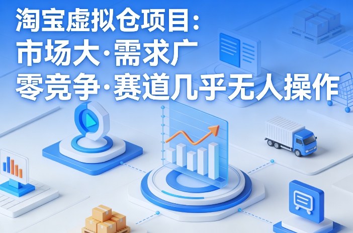 淘宝虚拟仓项目，市场大，需求广，零竞争，赛道几乎没人操作-网赚副业网