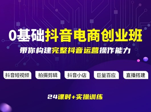某电商学院0基础抖音电商创业班,带你构建完整抖音运营操作能力-网赚副业网