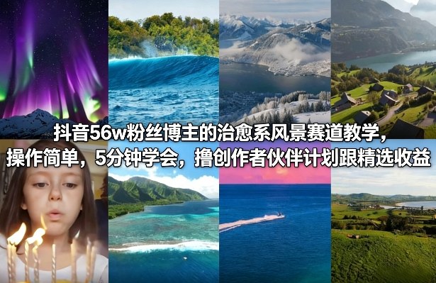抖音56w粉丝博主的治愈系风景赛道教学，操作简单，5分钟学会，撸创作者伙伴计划跟精选收益-网赚副业网