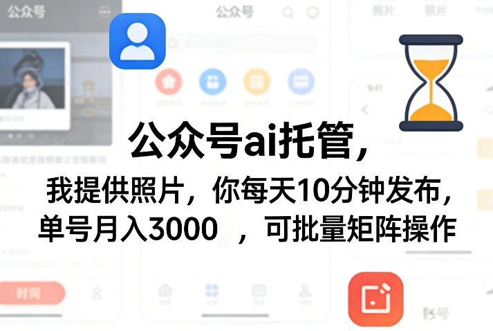 公众号ai托管,我提供照片,你每天10分钟发布,单号月入3000+,可批量矩阵操作【揭秘】-网赚副业网