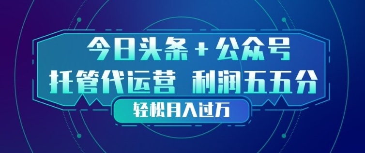 今日头条+公众号双重代运营模式,每天花费十分钟发布,单日稳定变现3张+【揭秘】-网赚副业网