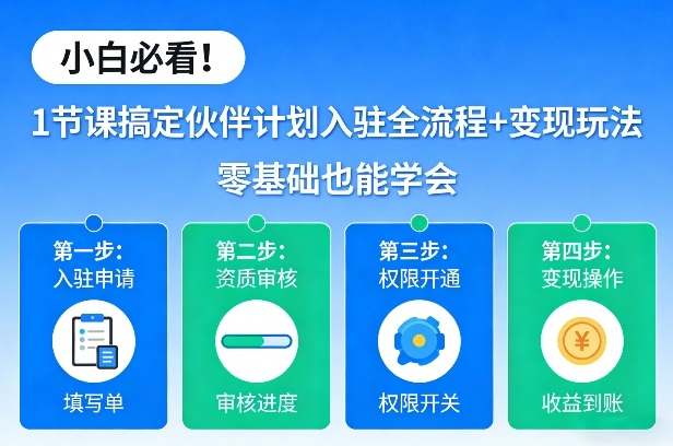 小白必看!1节课搞定伙伴计划入驻全流程+变现玩法,零基础也能学会-网赚副业网