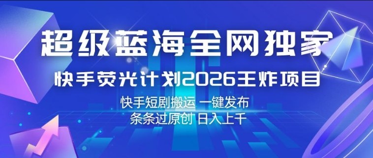 超级蓝海全网独家,快手荧光计划2026王炸项目,日入1k+,快手短剧搬运,一键发布,条条过原创【揭秘】-网赚副业网