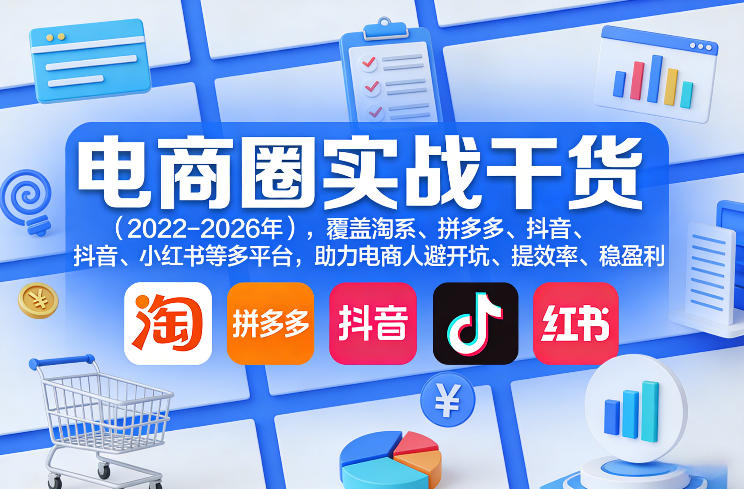 电商圈实战干货(2023-2026年),覆盖淘系、拼多多、抖音、小红书等多平台,助力电商人避开坑、提效率、稳盈利-网赚副业网