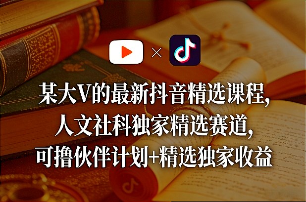 某大V的最新抖音精选课程,人文社科独家精选赛道,可撸伙伴计划+精选独家收益-网赚副业网