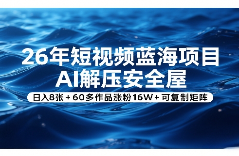 26年短视频蓝海项目,AI解压安全屋,日入8张+60多作品涨粉16W+可复制矩阵-网赚副业网