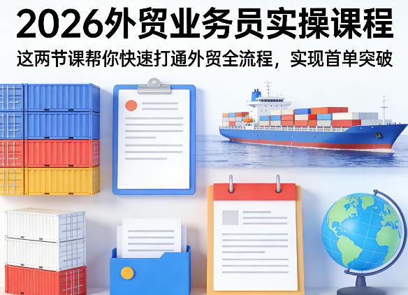 2026外贸业务员实操课程,这两节课帮你快速打通外贸全流程,实现首单突破-网赚副业网