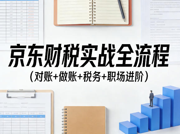 京东财税实战全流程(对账+做账+税务+职场进阶)-网赚副业网