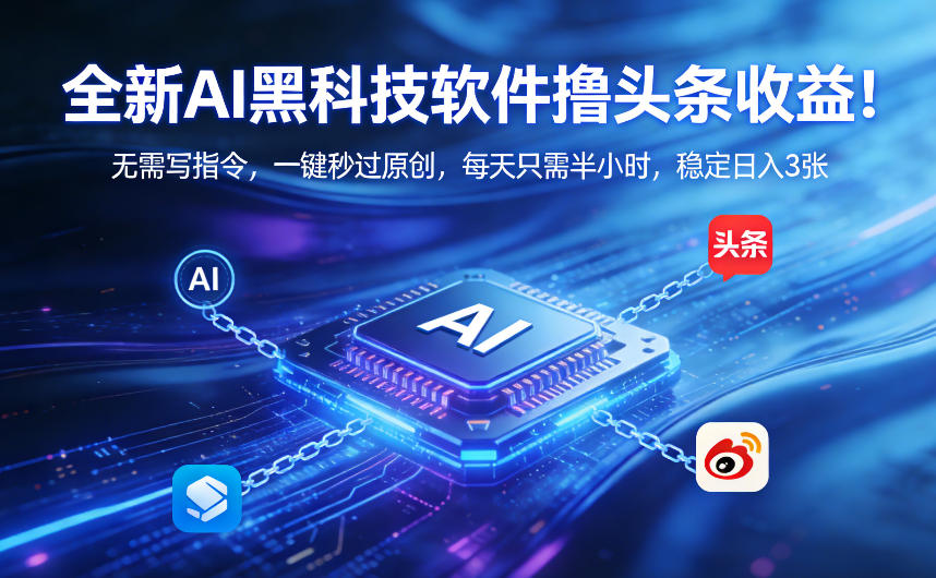 全新AI黑科技软件撸头条收益!无需写指令,一键秒过原创,每天只需半小时,稳定日入3张【揭秘】-网赚副业网