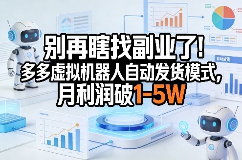 别再瞎找副业了!多多虚拟机器人自动发货模式,月利润破1-5W【揭秘】-网赚副业网