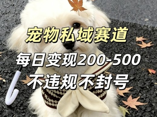 私域宠物项目赛道,单日变现2-5张,每天都可操作不违规不封号-网赚副业网