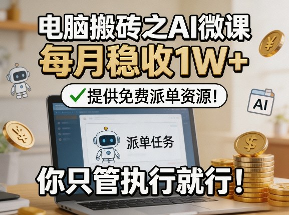 电脑搬砖之AI微课,每月稳收1W+,提供免费派单资源!你只管执行就行-网赚副业网