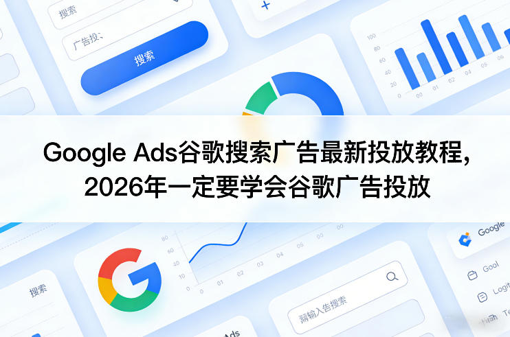 Google Ads谷歌搜索广告最新投放教程,2026年一定要学会谷歌广告投放-网赚副业网