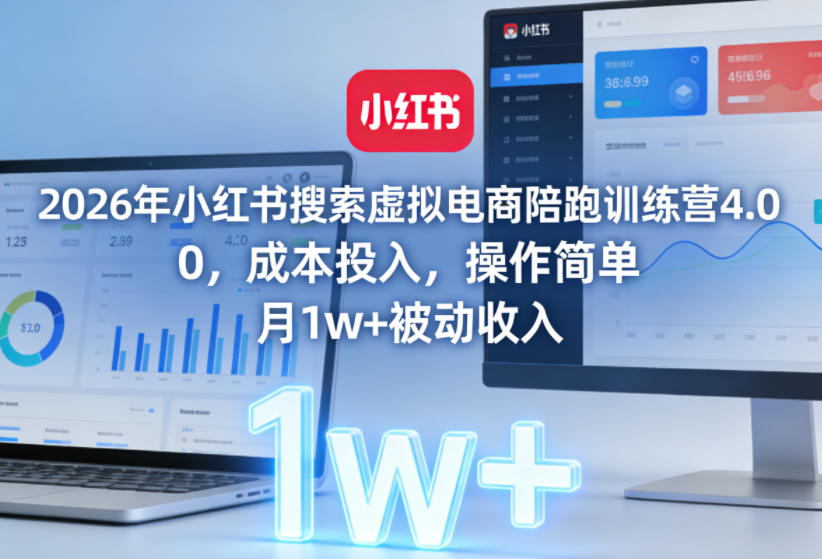2026年小红书搜索虚拟电商陪跑训练营4.0,0成本投入,操作简单,月1w+被动收入-网赚副业网