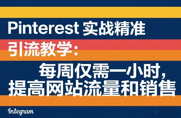 Pinterest实战精准引流教学:每周仅需一小时,提高网站流量和销售-网赚副业网