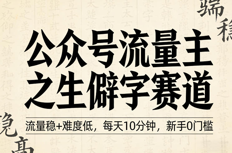 公众号流量主之生僻字赛道,流量稳+难度低,每天10分钟,新手0门槛-网赚副业网
