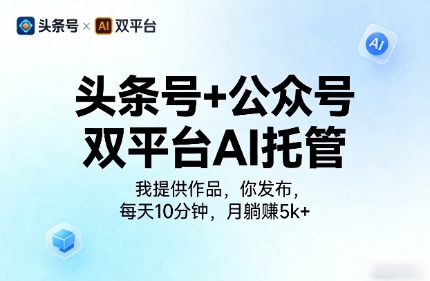 头条号+公众号双平台AI托管,我提供作品,你发布,每天10分钟,月躺賺5k+【揭秘】-网赚副业网