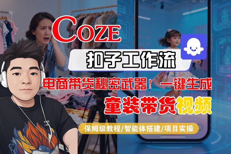 Coze智能体工作流一键生成“童装带货“短视频,全流程保姆级教学-网赚副业网