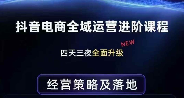 抖音电商全域运营进阶课程,经营策略及落地,全链路拆解直击底层逻辑-网赚副业网
