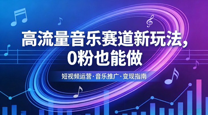 高流量音乐赛道新玩法，0粉也能做，冷启动破万播，轻松涨粉变现-网赚副业网