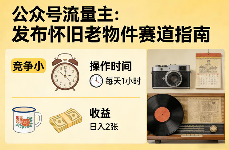 公众号流量主之发布怀旧老物件赛道,竞争小,每天操作1小时,日入2张-网赚副业网