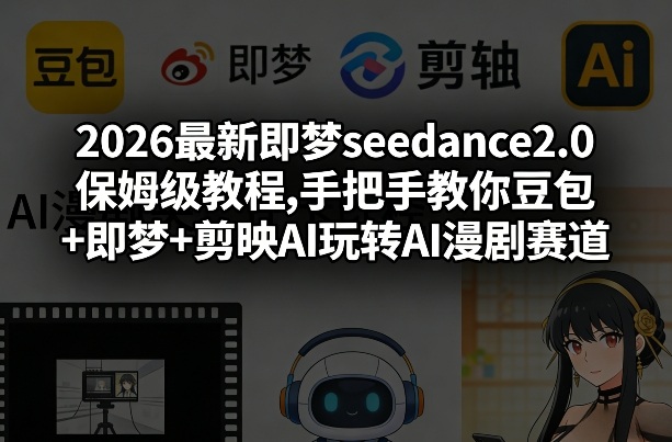 2026最新即梦seedance2.0保姆级教程,手把手教你豆包+即梦+剪映AI玩转AI漫剧赛道-网赚副业网