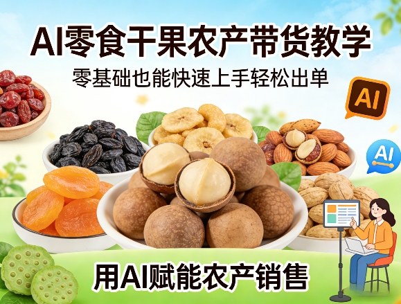 AI零食干果农产带货教学,零基础也能快速上手轻松出单,用AI赋能农产销售-网赚副业网