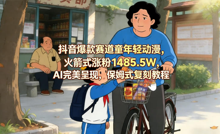 抖音爆款赛道童年轻动漫,火箭式涨粉1485.5W,AI完美呈现,保姆式复刻教程-网赚副业网