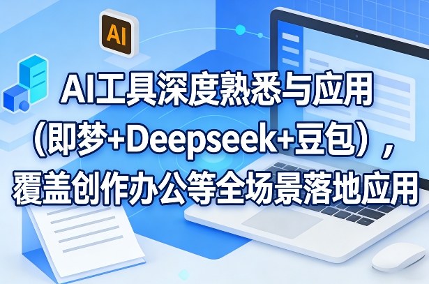 AI工具深度熟悉与应用(即梦+Deepseek+豆包),覆盖创作办公等全场景落地应用-网赚副业网