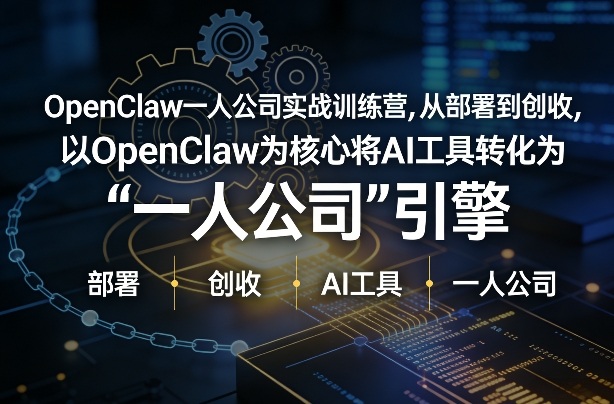 OpenClaw小龙虾+一人公司实战训练营,从部署到创收,将AI工具转化为“一人公司”引擎,低成本变现-网赚副业网