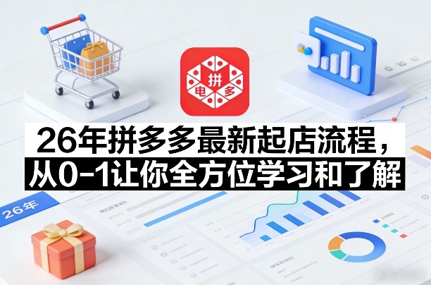 26年拼多多最新起店流程,从0-1让你全方位学习和了解-网赚副业网
