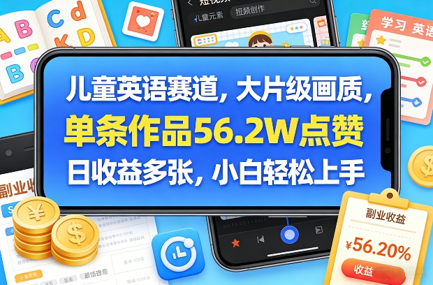 儿童英语赛道,大片级画质,单条作品56.2W点赞,日收益多张,小白轻松上手-网赚副业网