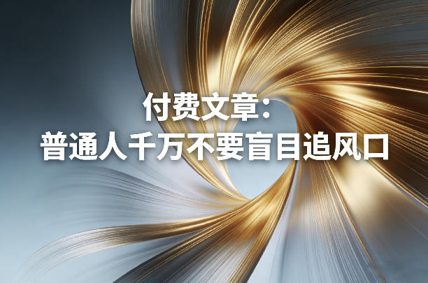 付费文章:普通人千万不要盲目追风口-网赚副业网