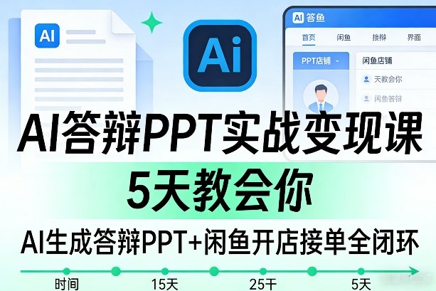 AI答辩PPT实战变现课,5天教会你,AI生成答辩PPT+闲鱼开店接单全闭环-网赚副业网