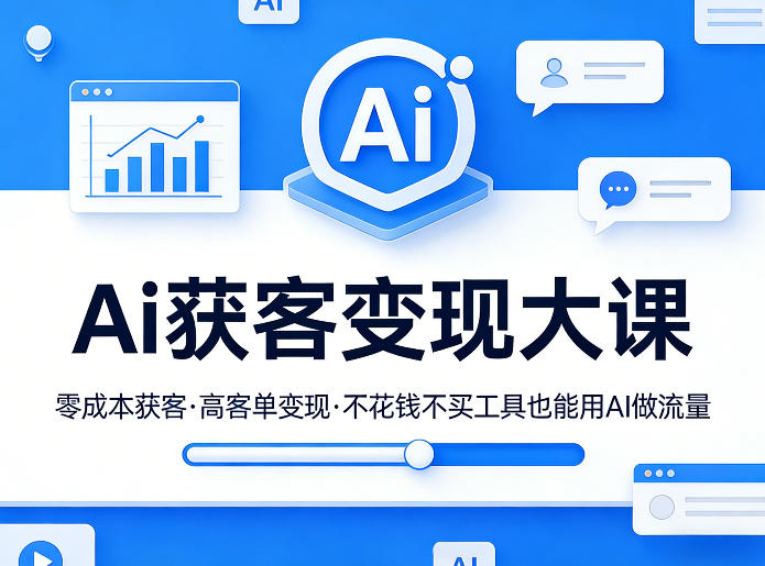 Ai获客变现大课，零成本获客，高客单变现，不花钱不买工具也能用AI做流量-网赚副业网