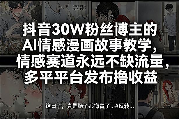抖音30W粉丝博主的AI情感漫画故事教学，情感赛道永远不缺流量，多平台发布撸收益！-网赚副业网