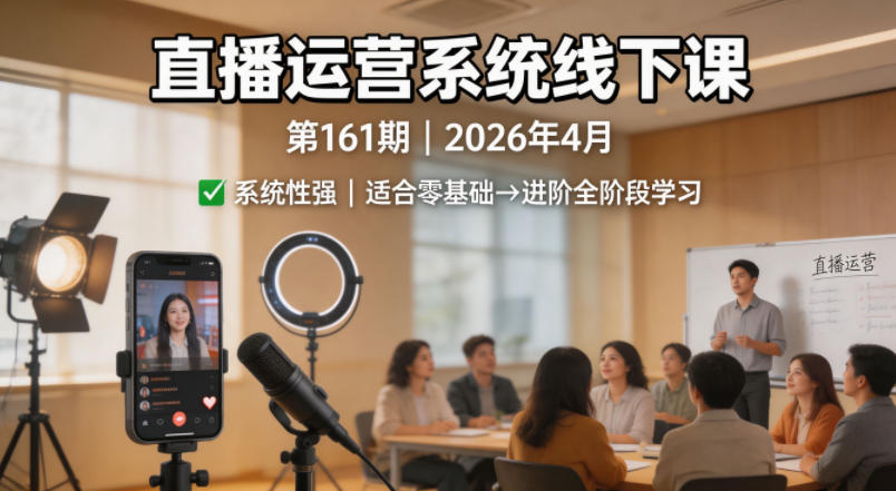 直播运营系统线下课第161期2026年4月,系统性强,适合零基础到进阶学习【录音+文档】-网赚副业网