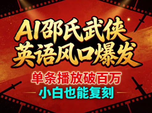 AI邵氏武侠英语风口爆发,单条播放破百万,小白也能复刻-网赚副业网