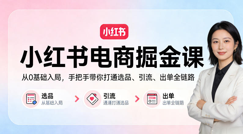 小红书电商掘金课:从0基础入局,手把手带你打通选品、引流、出单全链路-网赚副业网
