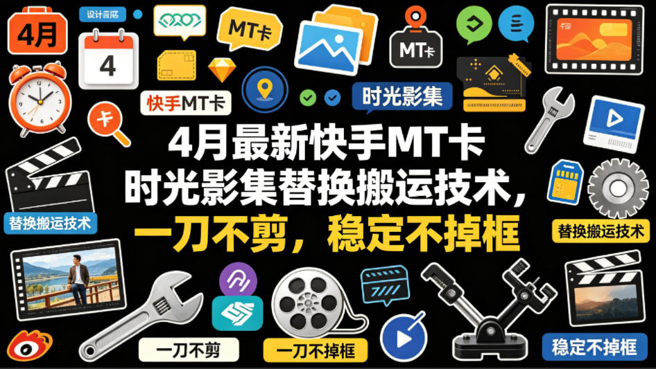 4月最新快手MT卡时光影集替换搬运技术，一刀不剪，稳定不掉框-网赚副业网