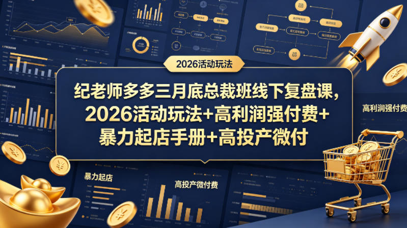 纪老师多多三月底总裁班线下复盘课,2026活动玩法+高利润强付费+暴力起店手册+高投产微付费-网赚副业网