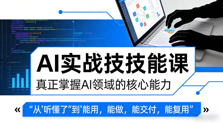 AI实战技能课,真正掌握AI领域的核心能力,把AI从”听懂了”变成”能用,能做,能交付,能复用-网赚副业网