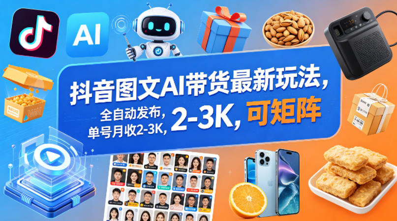 抖音图文AI带货最新玩法，全自动发布，单号月收2-3K，可矩阵-网赚副业网