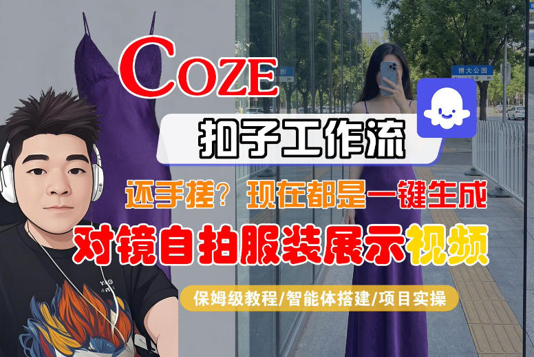 Coze智能体工作流一键生成“对镜自拍服装展示“短视频，全流程保姆级教学-网赚副业网