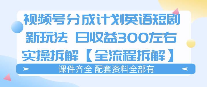 视频号分成计划,英语短剧新玩法,日收3张+实操全流程拆解-网赚副业网