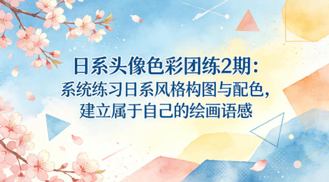日系头像色彩团练2期:系统练习日系风格构图与配色,建立属于自己的绘画语感-网赚副业网
