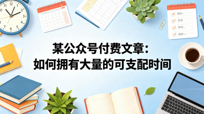 某公众号付费文章:如何拥有大量的可支配时间?-网赚副业网