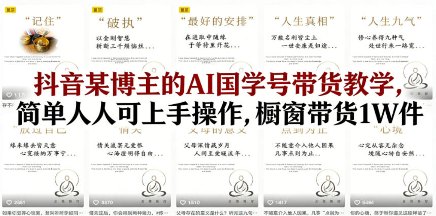 抖音某博主的AI国学号带货教学,简单人人可上手操作,橱窗带货1W件-网赚副业网