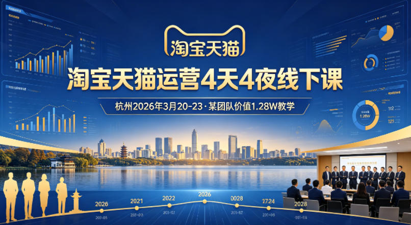 淘宝天猫运营4天4夜杭州2026年3月20-23线下课,某团队价值1.28W的教学-网赚副业网